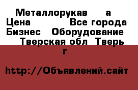 Металлорукав 4657а › Цена ­ 5 000 - Все города Бизнес » Оборудование   . Тверская обл.,Тверь г.